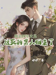 換親四年未見，戰死的男人回來了/年代漂亮原配/軍官老公厭惡她，那就離，不原諒